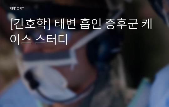 [간호학] 태변 흡인 증후군 케이스 스터디