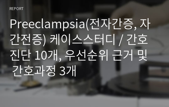 Preeclampsia(전자간증, 자간전증) 케이스스터디 / A+자료 / 간호진단 10개, 우선순위 근거 및 간호과정 3개