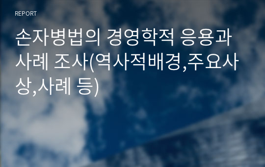 손자병법의 경영학적 응용과 사례 조사(역사적배경,주요사상,사례 등)