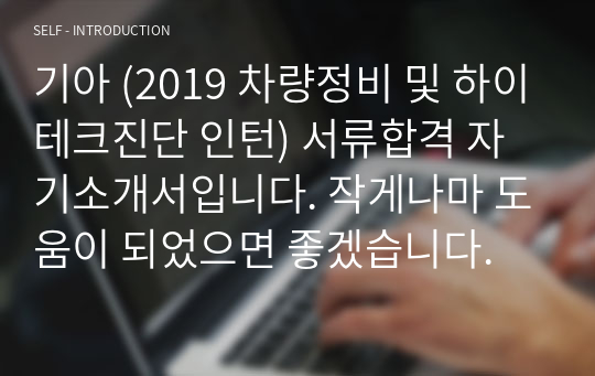 기아 (2019 차량정비 및 하이테크진단 인턴) 서류합격 자기소개서입니다. 작게나마 도움이 되었으면 좋겠습니다.