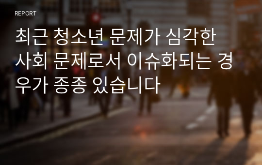 최근 청소년 문제가 심각한 사회 문제로서 이슈화되는 경우가 종종 있습니다