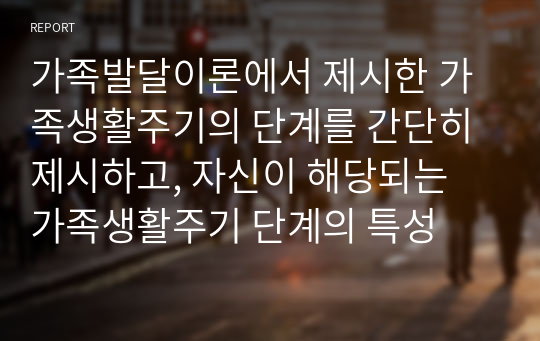 가족발달이론에서 제시한 가족생활주기의 단계를 간단히 제시하고, 자신이 해당되는 가족생활주기 단계의 특성