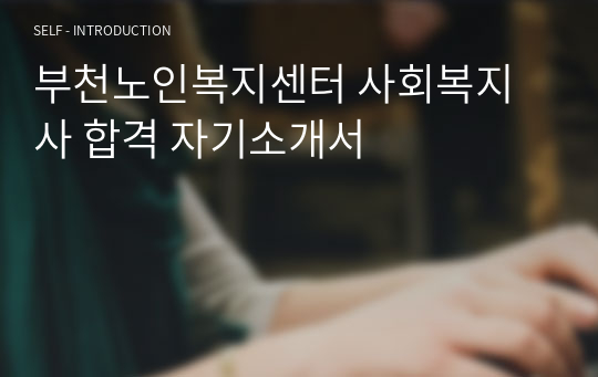 부천노인복지센터 사회복지사 합격 자기소개서