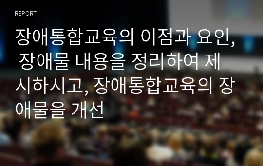 장애통합교육의 이점과 요인, 장애물 내용을 정리하여 제시하시고, 장애통합교육의 장애물을 개선