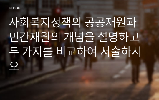 사회복지정책의 공공재원과 민간재원의 개념을 설명하고 두 가지를 비교하여 서술하시오