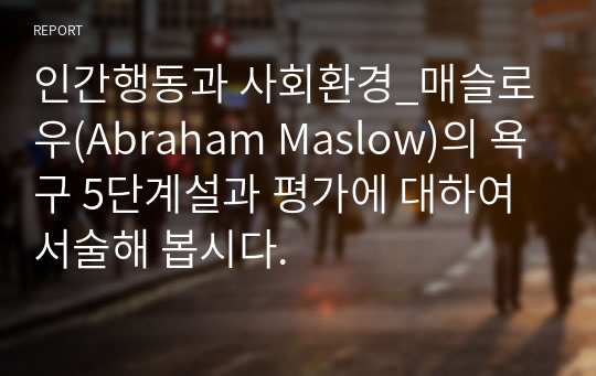 인간행동과 사회환경_매슬로우(Abraham Maslow)의 욕구 5단계설과 평가에 대하여 서술해 봅시다.