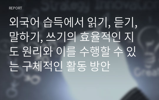 외국어 습득에서 읽기, 듣기, 말하기, 쓰기의 효율적인 지도 원리와 이를 수행할 수 있는 구체적인 활동 방안