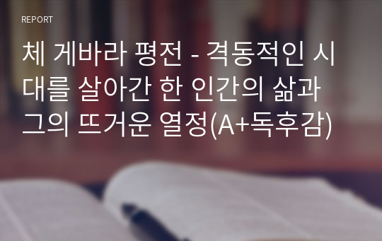 체 게바라 평전 - 격동적인 시대를 살아간 한 인간의 삶과 그의 뜨거운 열정(A+독후감)