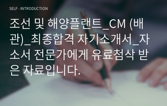 조선 및 해양플랜트_CM (배관)_최종합격 자기소개서_자소서 전문가에게 유료첨삭 받은 자료입니다.