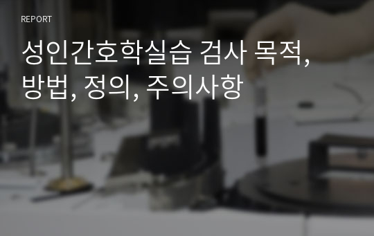 성인간호학실습 검사 목적, 방법, 정의, 주의사항