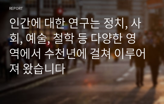 인간에 대한 연구는 정치, 사회, 예술, 철학 등 다양한 영역에서 수천년에 걸쳐 이루어져 왔습니다