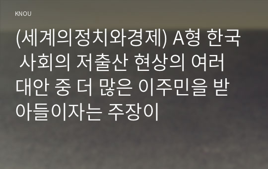 (세계의정치와경제) A형 한국 사회의 저출산 현상의 여러 대안 중 더 많은 이주민을 받아들이자는 주장이