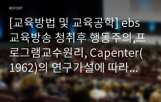 [교육방법 및 교육공학] ebs교육방송 청취후 행동주의,프로그램교수원리, Capenter(1962)의 연구가설에 따라 평가