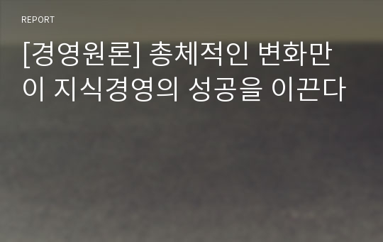 [경영원론] 총체적인 변화만이 지식경영의 성공을 이끈다