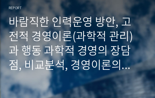 바람직한 인력운영 방안, 고전적 경영이론(과학적 관리)과 행동 과학적 경영의 장담점, 비교분석, 경영이론의 등장과 한계점의 해결방안은 무엇인지 서술하시오