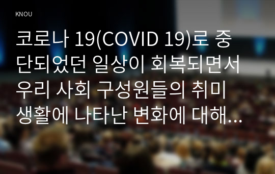 코로나 19(COVID 19)로 중단되었던 일상이 회복되면서 우리 사회 구성원들의 취미 생활에 나타난 변화에 대해 분석해 보시오. 분석 과정에서 현재의 취미생활이 코로나 19 팬데믹 시기와 또 코로나 19 팬데믹 이전의 취미생활과 가장 크게 달라진 점은 무엇인지에 대해 초점을 맞춰 보시오.