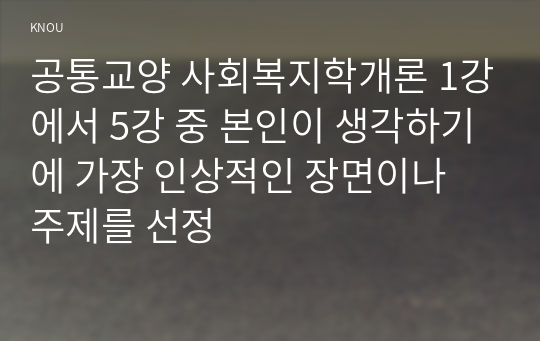 공통교양 사회복지학개론 1강에서 5강 중 본인이 생각하기에 가장 인상적인 장면이나 주제를 선정