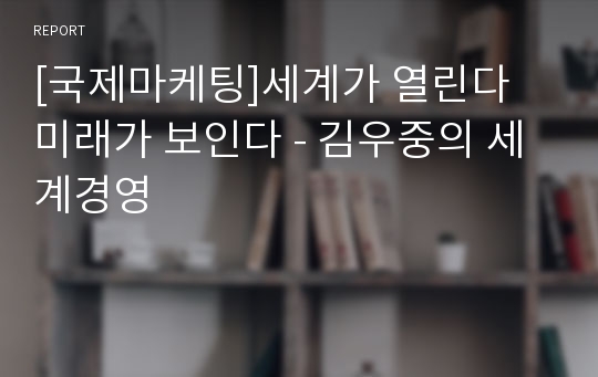 [국제마케팅]세계가 열린다 미래가 보인다 - 김우중의 세계경영