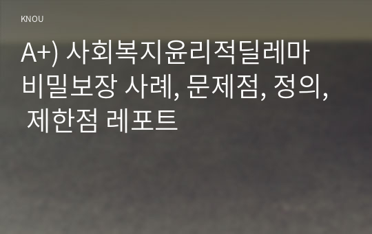 A+) 사회복지윤리적딜레마 비밀보장 사례, 문제점, 정의, 제한점 레포트