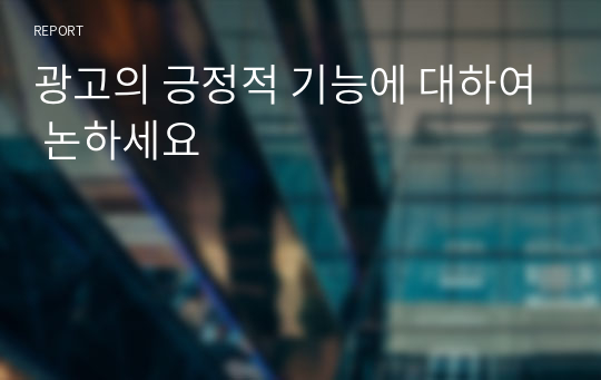 광고의 긍정적 기능에 대하여 논하세요