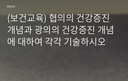 (보건교육) 협의의 건강증진 개념과 광의의 건강증진 개념에 대하여 각각 기술하시오