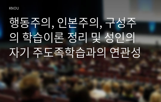 행동주의, 인본주의, 구성주의 학습이론 정리 및 성인의 자기 주도족학습과의 연관성