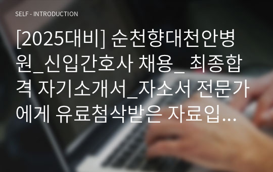 [2025대비] 순천향대천안병원_신입간호사 채용_ 최종합격 자기소개서_자소서 전문가에게 유료첨삭받은 자료입니다.