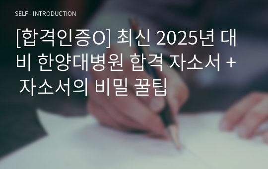 [합격/스펙인증O] 최신 2025년 대비 한양대병원 합격 자소서 + 자소서의 비밀 꿀팁