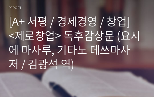 [A+ 서평 / 경제경영 / 창업] &lt;제로창업&gt; 독후감상문 (요시에 마사루, 기타노 데쓰마사 저 / 김광석 역)