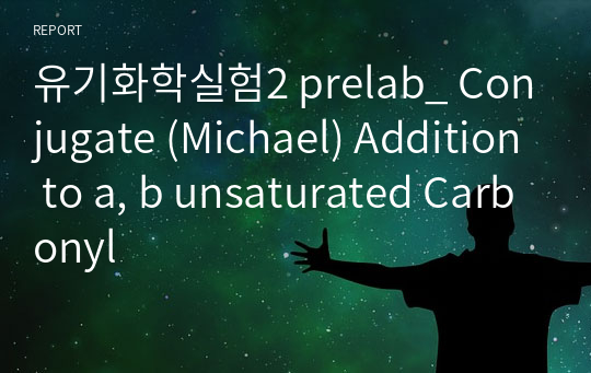 유기화학실험2 prelab_ Conjugate (Michael) Addition to a, b unsaturated Carbonyl