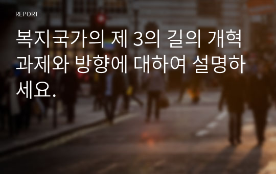 복지국가의 제 3의 길의 개혁과제와 방향에 대하여 설명하세요.