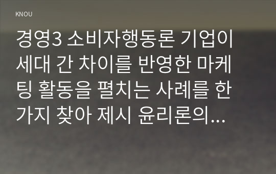 경영3 소비자행동론 기업이 세대 간 차이를 반영한 마케팅 활동을 펼치는 사례를 한 가지 찾아 제시 윤리론의 5가지 관점인 의무론 권리론 공리론 정의론 상대주의 관점 중 3가지에 적용