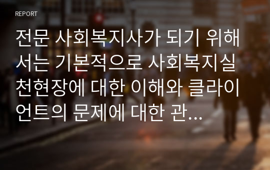 전문 사회복지사가 되기 위해서는 기본적으로 사회복지실천현장에 대한 이해와 클라이언트의 문제에 대한 관심이 필요합니다. 내가 관심 있는 사회복지실천 대상과 문제점 및 사회복지사의 역할에 대해 기술