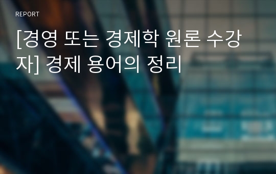 [경영 또는 경제학 원론 수강자] 경제 용어의 정리