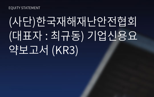 (사단)한국재해재난안전협회 기업신용요약보고서 (KR3)