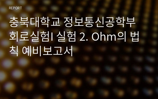 충북대학교 정보통신공학부 회로실험I 실험 2. Ohm의 법칙 예비보고서