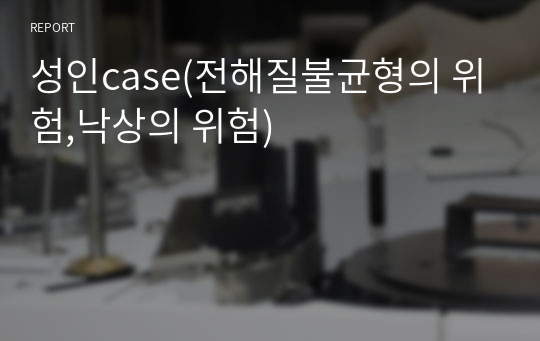 성인case(전해질불균형의 위험,낙상의 위험)