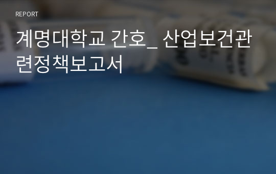 계명대학교 간호_ 산업보건관련정책보고서