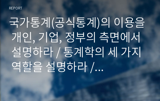 국가통계(공식통계)의 이용을 개인, 기업, 정부의 측면에서 설명하라 / 통계학의 세 가지 역할을 설명하라 / 다음과 같은 확률분포를 가질 때 기대되는 평균 판매기대수 E(X)를 구하라 / 정규분포의 모수에 의한 변화를 같은 X축상의 분포도 그림과 함꼐 설명하라