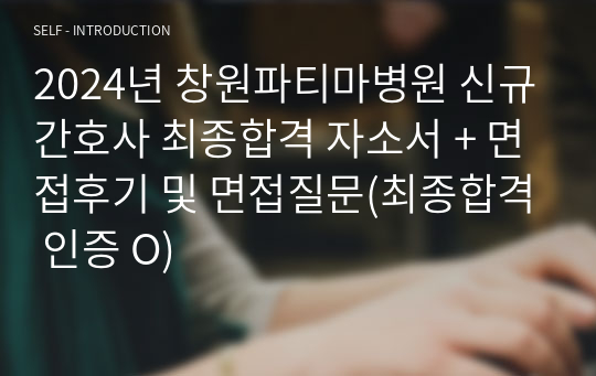 (최종합격 인증 O) 2024년 창원파티마병원 신규간호사 최종합격 자소서 + 면접후기 및 면접질문