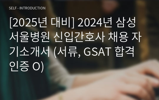 [2025년 대비] 2024년 삼성서울병원 신입간호사 채용 자기소개서 (서류, GSAT 합격 인증 O)