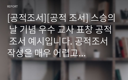 [공적조서][공적 조서] 스승의 날 기념 우수 교사 표창 공적 조서 예시입니다. 공적조서 작성은 매우 어렵고 귀찮고 까다롭습니다. 따라서 본 작품을 통해 그 같은 고민을 말끔히 해결하시길 바랍니다.