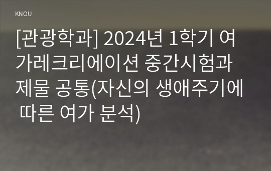 [관광학과] 2024년 1학기 여가레크리에이션 중간시험과제물 공통(자신의 생애주기에 따른 여가 분석)