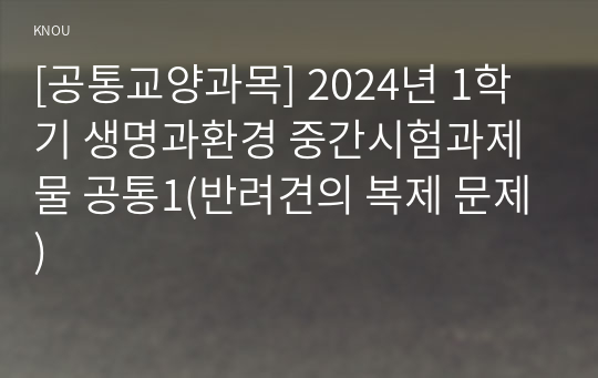 [공통교양과목] 2024년 1학기 생명과환경 중간시험과제물 공통1(반려견의 복제 문제)