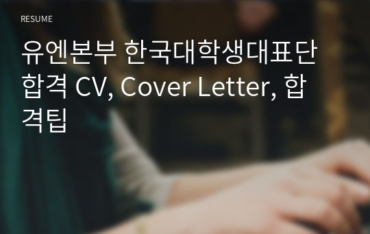 유엔본부 한국대학생대표단 합격 CV, Cover Letter, 합격팁