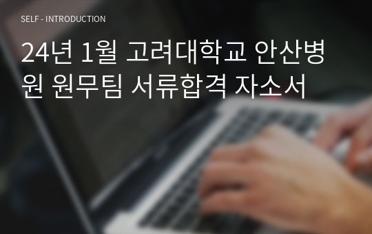 24년 1월 고려대학교 안산병원 원무팀 서류합격 자소서(합격인증O, 스펙O)