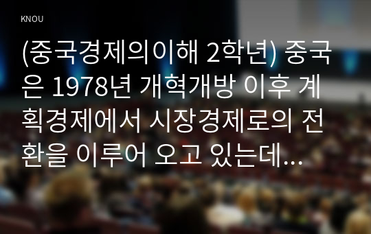 (중국경제의이해 2학년) 중국은 1978년 개혁개방 이후 계획경제에서 시장경제로의 전환을 이루어 오고 있는데 (1) 사회주의 시장경제 체제에 대해 간략히 정리하고, (2) 오늘날의 중국 경제에서 이러한 체제 전환의 특징을 찾아볼 수 있는 분야 및 현황에 대해 서술하시오.