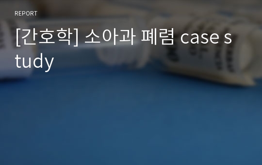 [간호학] 소아과 폐렴 case study