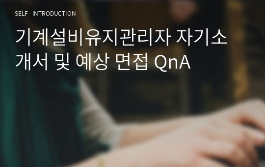 기계설비유지관리자 자기소개서 및 예상 면접 QnA