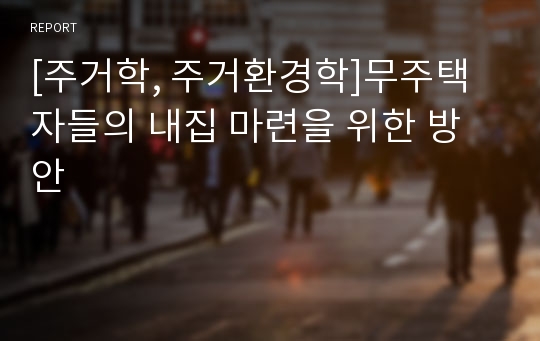 [주거학, 주거환경학]무주택자들의 내집 마련을 위한 방안